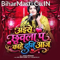Aise Chhuwala Pa Kahe Duni Aaj (Nisha Upadhyay)