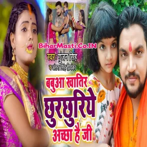 Babua Khatir Chhurchhuriye Achha Hai Ji (Gunjan Singh, Antra Singh Priyanka)