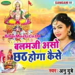 Balam Ji Aso Chhath Hoga Kaise (Anu Dubey)