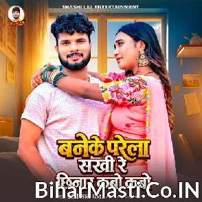 Baneke Parela Sakhi Re Chhinar Kabo Kabo (Shashi Lal Yadav)