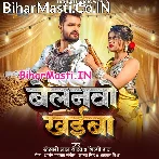 Belanwo Khaiba (Khesari Lal Yadav, Shilpi Raj)