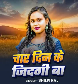 Char Din Ke Jindagi Ba (Shilpi Raj)