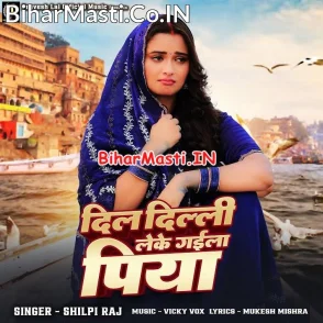 Dil Delhi Leke Gaila Piya (Shilpi Raj)