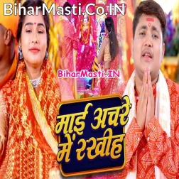 Aail Bani Tohra Duware Ho Maiya Anchare Me Rakhiha