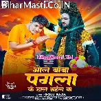 Ae Bhole Baba Pagli Bina Pagla Ke Hal Bhail Ba.mp3