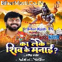 Ka Leke Shiv Ke Manai Ho Shiv Manas Nahi