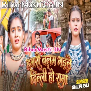 Hamaro Balam Gaile Delhi Ho Rama (Shilpi Raj)