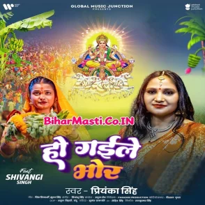 Ho Gaile Bhor (Priyanka Singh)