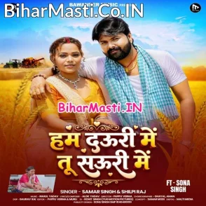 Hum Dauri Me Tu Sauri Me (Samar Singh, Shilpi Raj)