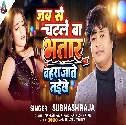 Jabse Chatle Ba Bhatar Bahra Jate Naikhe (Subhash Raja)