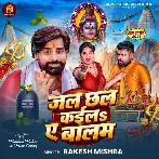 Jal Chhal Kaila Ae Balam (Rakesh Mishra) 
