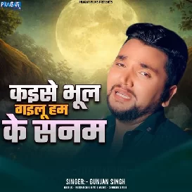 Kaise Bhul Gailu Ham Ke Sanam (Gunjan Singh)