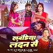 Laundiya London Se (Tuntun Yadav, Shilpi Raj)