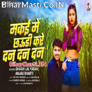 Makai Me Chhauri Kare Dan Dan Dan (Shashi Lal Yadav, Anjali Bharti)