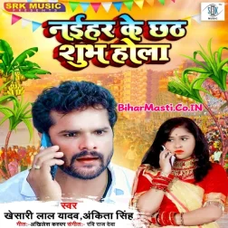 Naihar Ke Chhath Shubh Hola Ae Raja Sasurari Rauwa Aawe Ke Pari (Hit Matter)