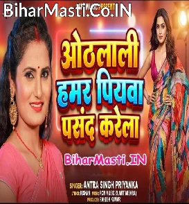 Othalali Hamar Piyawa Pasand Karela (Antra Singh Priyanka)